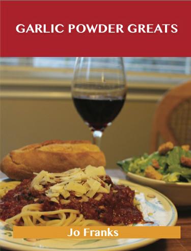 Cover image for Garlic Powder Greats: Delicious Garlic Powder Recipes, The Top 99 Garlic Powder Recipes