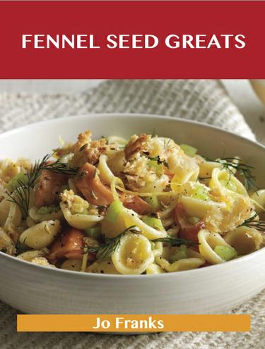 Cover image for Fennel Seed Greats: Delicious Fennel Seed Recipes, The Top 82 Fennel Seed Recipes