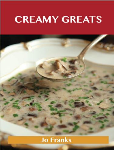 Creamy Greats: Delicious Creamy Recipes, The Top 89 Creamy Recipes