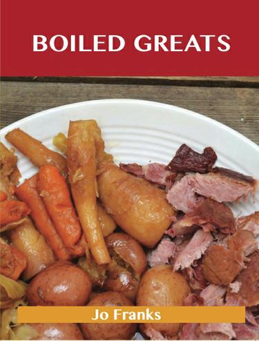 Boiled Greats: Delicious Boiled Recipes, The Top 98 Boiled Recipes