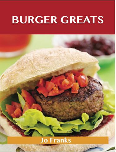 Burger Greats: Delicious Burger Recipes, The Top 80 Burger Recipes