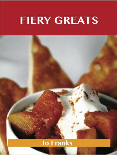 Fiery Greats: Delicious Fiery Recipes, The Top 71 Fiery Recipes
