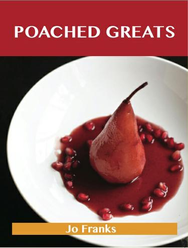 Poached Greats: Delicious Poached Recipes, The Top 80 Poached Recipes