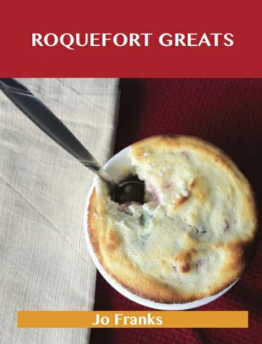 Roquefort Greats: Delicious Roquefort Recipes, The Top 52 Roquefort Recipes