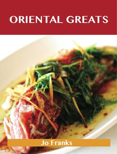 Oriental Greats: Delicious Oriental Recipes, The Top 74 Oriental Recipes