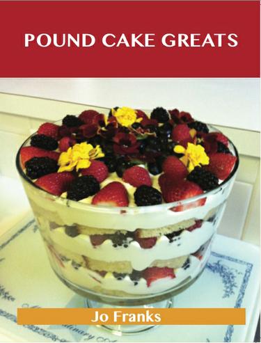 Pound Cake Greats: Delicious Pound Cake Recipes, The Top 69 Pound Cake Recipes