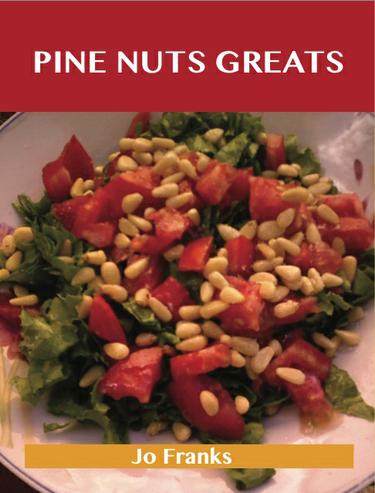 Pine Nut Greats: Delicious Pine Nut Recipes, The Top 99 Pine Nut Recipes