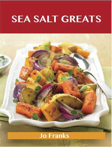 Sea Salt  Greats: Delicious Sea Salt  Recipes, The Top 100 Sea Salt  Recipes