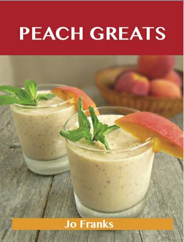 Peach Greats: Delicious Peach Recipes, The Top 94 Peach Recipes