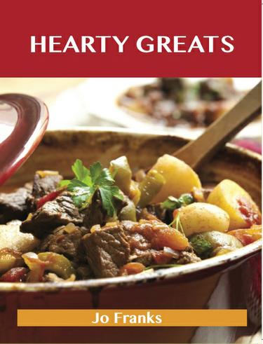 Hearty Greats: Delicious Hearty Recipes, The Top 89 Hearty Recipes