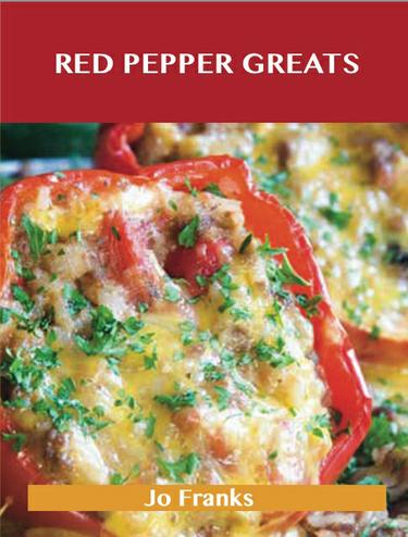 Red Pepper Greats: Delicious Red Pepper Recipes, The Top 64 Red Pepper Recipes