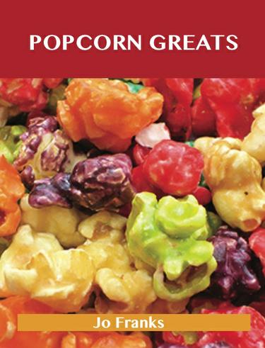 Popcorn Greats: Delicious Popcorn Recipes, The Top 67 Popcorn Recipes