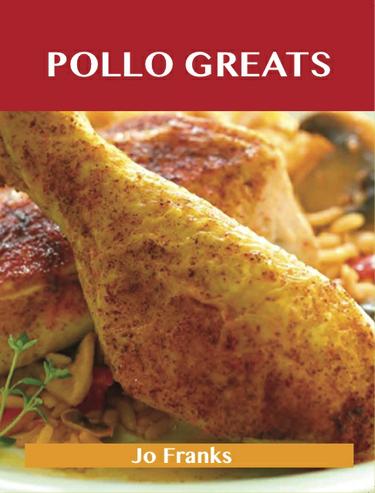 Pollo Greats: Delicious Pollo Recipes, The Top 61 Pollo Recipes