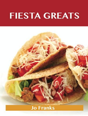 Fiesta Greats: Delicious Fiesta Recipes, The Top 43 Fiesta Recipes