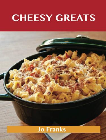 Cheesy Greats: Delicious Cheesy Recipes, The Top 88 Cheesy Recipes