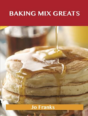 Baking Mix Greats: Delicious Baking Mix Recipes, The Top 60 Baking Mix Recipes