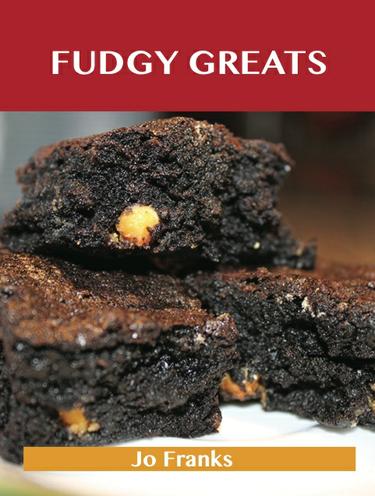 Fudgy Greats: Delicious Fudgy Recipes, The Top 100 Fudgy Recipes