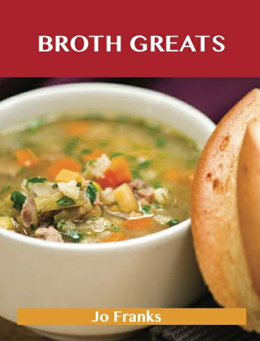 Broth Greats: Delicious Broth Recipes, The Top 65 Broth Recipes