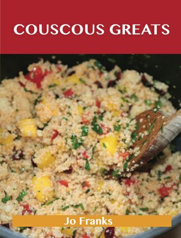 Couscous Greats: Delicious Couscous Recipes, The Top 56 Couscous Recipes