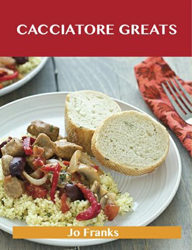 Cacciatore Greats: Delicious Cacciatore Recipes, The Top 38 Cacciatore Recipes