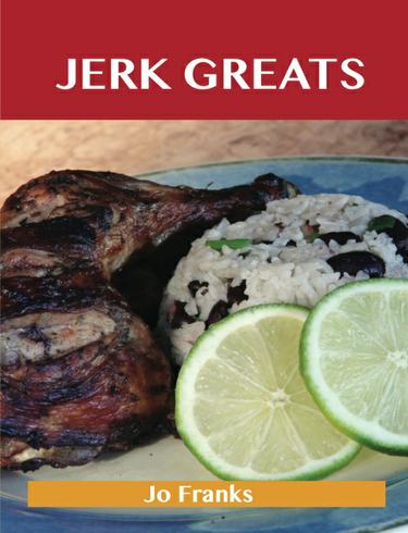 Cover image for Jerk Greats: Delicious Jerk Recipes, The Top 46 Jerk Recipes