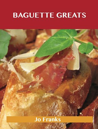 Baguette Greats: Delicious Baguette Recipes, The Top 78 Baguette Recipes