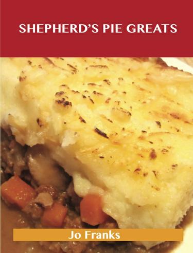 Shepherd's Pie Greats: Delicious Shepherd's Pie Recipes, The Top 31 Shepherd's Pie Recipes