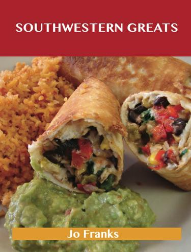 Southwestern Greats: Delicious Southwestern Recipes, The Top 56 Southwestern Recipes