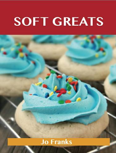 Soft Greats: Delicious Soft Recipes, The Top 84 Soft Recipes
