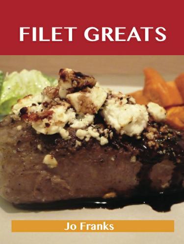 Filet Greats: Delicious Filet Recipes, The Top 79 Filet Recipes