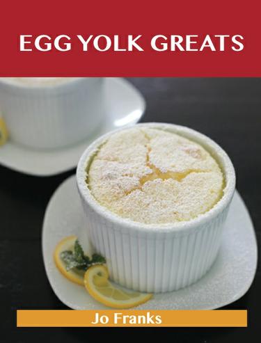 Egg Yolk Greats: Delicious Egg Yolk Recipes, The Top 100 Egg Yolk Recipes