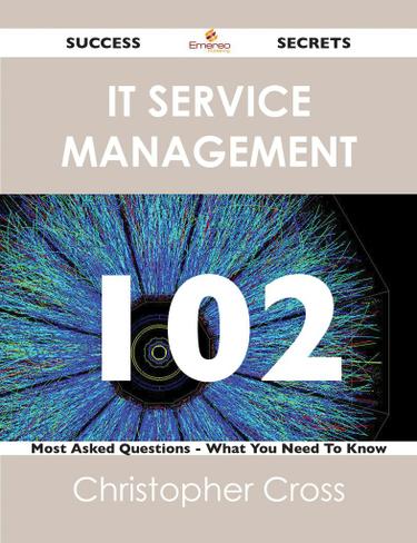 IT Service Management 102 Success Secrets - 102 Most Asked Questions On IT Service Management - What You Need To Know