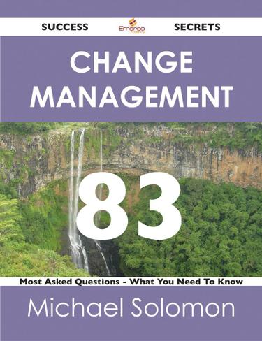Change Management 83 Success Secrets - 83 Most Asked Questions On Change Management - What You Need To Know