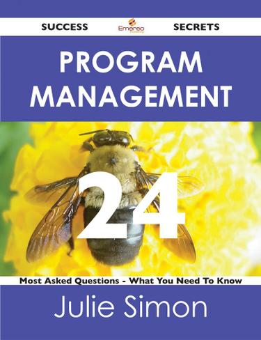 Program Management 24 Success Secrets - 24 Most Asked Questions On Program Management - What You Need To Know