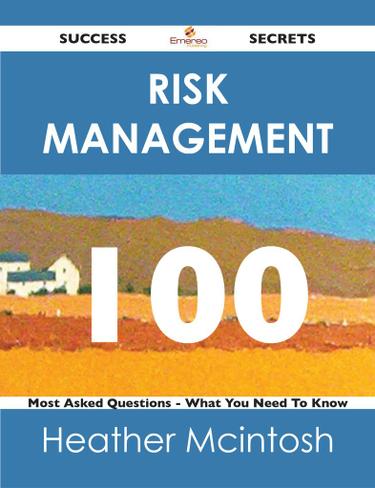 Risk Management 100 Success Secrets - 100 Most Asked Questions On Risk Management - What You Need To Know