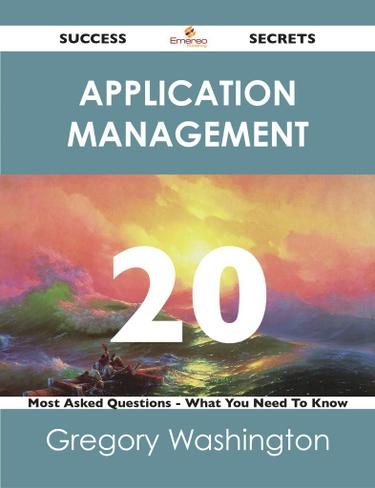Application Management 20 Success Secrets - 20 Most Asked Questions On Application Management - What You Need To Know
