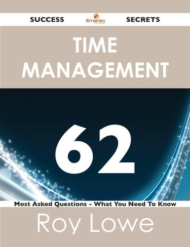 Time Management 62 Success Secrets - 62 Most Asked Questions On Time Management - What You Need To Know
