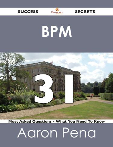 BPM 31 Success Secrets - 31 Most Asked Questions On BPM - What You Need To Know