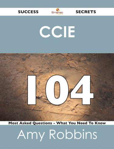 CCIE 104 Success Secrets - 104 Most Asked Questions On CCIE - What You Need To Know