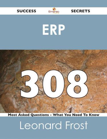 ERP 308 Success Secrets - 308 Most Asked Questions On ERP - What You Need To Know