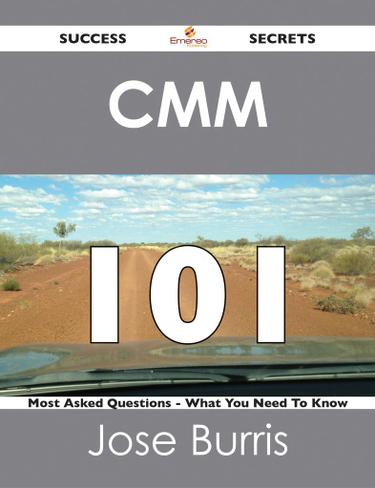 CMM 101 Success Secrets - 101 Most Asked Questions On CMM - What You Need To Know