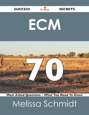 ECM 70 Success Secrets - 70 Most Asked Questions On ECM - What You Need To Know
