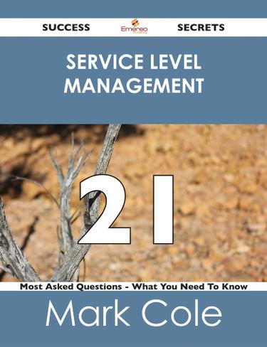 Service Level Management 21 Success Secrets - 21 Most Asked Questions On Service Level Management - What You Need To Know