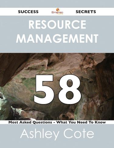 Resource Management 58 Success Secrets - 58 Most Asked Questions On Resource Management - What You Need To Know