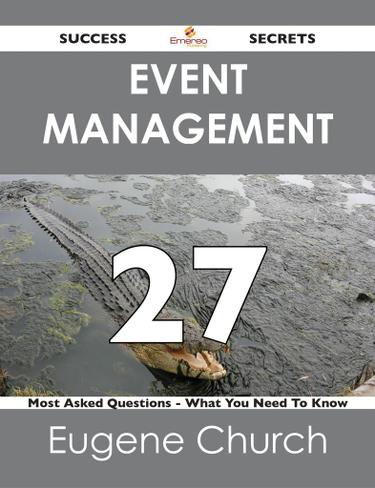 Event Management 27 Success Secrets - 27 Most Asked Questions On Event Management - What You Need To Know