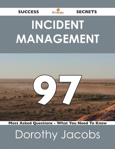 Incident Management 97 Success Secrets - 97 Most Asked Questions On Incident Management - What You Need To Know