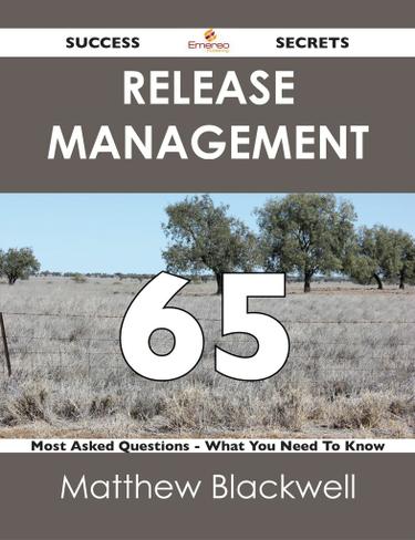 Release Management 65 Success Secrets - 65 Most Asked Questions On Release Management - What You Need To Know