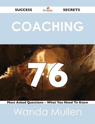 Coaching 76 Success Secrets - 76 Most Asked Questions On Coaching - What You Need To Know
