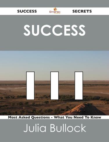 Success 111 Success Secrets - 111 Most Asked Questions On Success - What You Need To Know