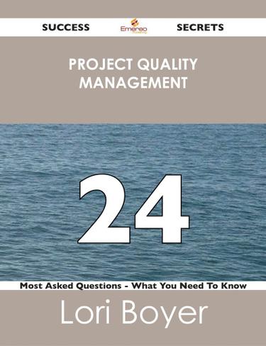 Project Quality Management 24 Success Secrets - 24 Most Asked Questions On Project Quality Management - What You Need To Know